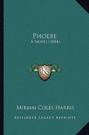 Phoebe: A Novel (1884) di Miriam Coles Harris edito da Kessinger Publishing