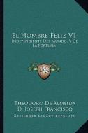 El Hombre Feliz V1: Independiente del Mundo, y de La Fortuna: O Arte de Vivir Contento (1783) di Theodoro De Almeida edito da Kessinger Publishing