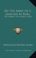 On the Abbey of S. Edmund at Bury: The Library, the Church (1895) di Montague Rhodes James edito da Kessinger Publishing