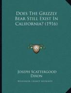 Does the Grizzly Bear Still Exist in California? (1916) di Joseph Scattergood Dixon edito da Kessinger Publishing