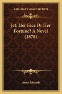 Jet, Her Face or Her Fortune? a Novel (1878) di Annie Edwards edito da Kessinger Publishing