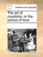 The Art Of Courtship; Or The School Of Love. di See Notes Multiple Contributors edito da Gale Ecco, Print Editions