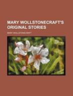 Mary Wollstonecraft's Original Stories di Mary Wollstonecraft edito da Rarebooksclub.com