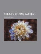 The Life Of King Alfred di Reinhold Pauli edito da General Books Llc