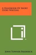 A Handbook of Short Story Writing di John Towner Frederick edito da Literary Licensing, LLC