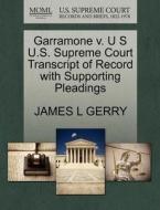 Garramone V. U S U.s. Supreme Court Transcript Of Record With Supporting Pleadings di James L Gerry edito da Gale, U.s. Supreme Court Records