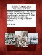 Wisdom and Knowledge: The Nation's Stability: An Address Delivered at Crawfordsville, Indiana, July 7, 1840, Before the  di C. E. Stowe edito da LIGHTNING SOURCE INC