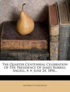 The Quarter Centennial Celebration of the Presidency of James Burrill Angell, #, #, June 24, 1896... di University Of Michigan edito da Nabu Press