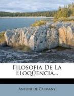 Filosofia de La Eloquencia... di Antoni De Capmany edito da Nabu Press