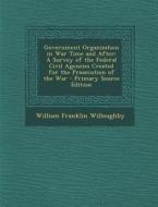 Government Organization in War Time and After: A Survey of the Federal Civil Agencies Created for the Prosecution of the War - Primary Source Edition di William Franklin Willoughby edito da Nabu Press