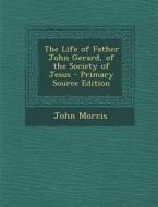 The Life of Father John Gerard, of the Society of Jesus di John Morris edito da Nabu Press