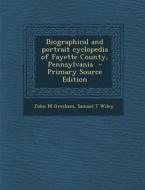 Biographical and Portrait Cyclopedia of Fayette County, Pennsylvania - Primary Source Edition di John M. Gresham, Samuel T. Wiley edito da Nabu Press