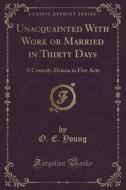 Unacquainted With Work Or Married In Thirty Days di O E Young edito da Forgotten Books