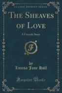 The Sheaves Of Love di Louisa Jane Hall edito da Forgotten Books