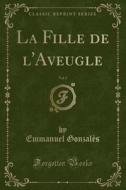 La Fille De L'aveugle, Vol. 2 (classic Reprint) di Emmanuel Gonzales edito da Forgotten Books