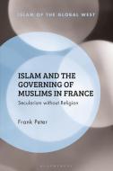 Islam and the Governing of Muslims in France: Secularism Without Religion di Frank Peter edito da BLOOMSBURY ACADEMIC