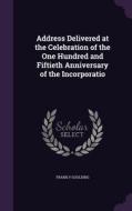 Address Delivered At The Celebration Of The One Hundred And Fiftieth Anniversary Of The Incorporatio di Frank P Goulding edito da Palala Press