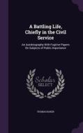 A Battling Life, Chiefly In The Civil Service di Thomas Baker edito da Palala Press