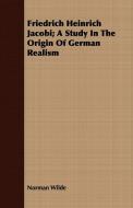 Friedrich Heinrich Jacobi; A Study In The Origin Of German Realism di Norman Wilde edito da Wren Press