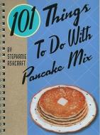 101 Things to Do with Pancake Mix di Stephanie Ashcraft edito da GIBBS SMITH PUB