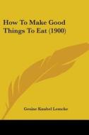 How to Make Good Things to Eat (1900) di Gesine Lemcke edito da Kessinger Publishing