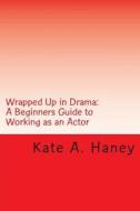 Wrapped Up in Drama: A Beginners Guide to Working as an Actor di MS Kate Ann Haney edito da Createspace