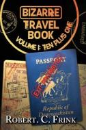 Bizarre Travel Book - First Ten Plus 1: Volume 1 di Robert C. Frink edito da Createspace