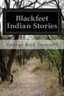Blackfeet Indian Stories di George Bird Grinnell edito da Createspace