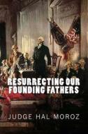 Resurrecting Our Founding Fathers di Hal Moroz edito da Createspace