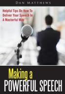 Making a Powerful Speech: Helpful Tips on How to Deliver Your Speech in a Masterful Way di Dan Matthews edito da Createspace
