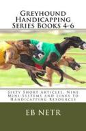 Greyhound Handicapping Series Books 4-6: Sixty Short Articles, Nine Mini-Systems and Links to Handicapping Resources di Eb Netr edito da Createspace