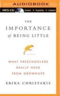 The Importance of Being Little: What Preschoolers Really Need from Grownups di Erika Christakis edito da Brilliance Audio