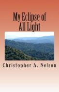 My Eclipse of All Light: Shedding Light di Christopher Andrew Nelson edito da Createspace