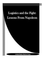 Logistics and the Fight: Lessons from Napoleon di United States Marine Corps edito da Createspace