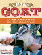 The Backyard Goat: An Introductory Guide to Keeping and Enjoying Pet Goats, from Feeding and Housing to Making Your Own  di Sue Weaver edito da STOREY PUB