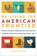 Re-living The American Frontier di Nancy Reagin edito da University Of Iowa Press