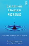 Leading Under Pressure: From Surviving to Thriving Before, During, and After a Crisis di H. James Erika, Erika Hayes James, Lynn Perry Wooten edito da Routledge