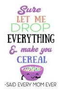 Sure Let Me Drop Everything & Make You Cereal -Said Every Mom Ever: 6 X 9 Blank Lined Journals for Women and Men di Dartan Creations edito da Createspace Independent Publishing Platform