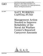 Navy Working Capital Fund: Management Action Needed to Improve Reliability of the Naval Air Warfare Center's Reported Carryover Amounts di United States Government Account Office edito da Createspace Independent Publishing Platform