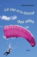 Le ciel m'a donné des ailes: À 52 ans, devenir parachutiste? di Normande Mercier edito da LIGHTNING SOURCE INC
