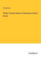 Philips' Colonial Series of Elementary School Books di Anonymous edito da Anatiposi Verlag