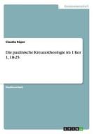 Die paulinische Kreuzestheologie im 1 Kor 1, 18-25 di Claudia Küper edito da GRIN Publishing