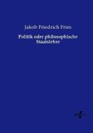 Politik oder philosophische Staatslehre di Jakob Friedrich Fries edito da Vero Verlag