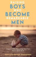 Raising Boys Who Become Remarkable Men di Kathryne Savage Imabayashi edito da Draft2digital
