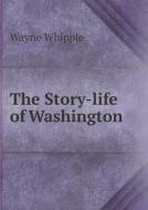 The Story-life Of Washington di Wayne Whipple edito da Book On Demand Ltd.