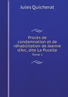 Proces De Condamnation Et De Rehabilitation De Jeanne D'arc, Dite La Pucelle Tome 1 di Jules Quicherat edito da Book On Demand Ltd.