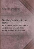 Nottinghamia Vetus Et Nova Or, Anhistorical Account Of The Ancient And Present State Of The Town Of Nottingham di Charles Deering edito da Book On Demand Ltd.