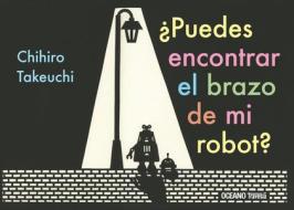 ¿Puedes Encontrar El Brazo de Mi Robot? di Chihiro Takeuchi edito da Editorial Oceano de Mexico