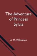 The Adventure of Princess Sylvia di A. M. Williamson edito da Alpha Editions