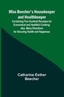 Miss Beecher's Housekeeper and Healthkeeper; Containing Five Hundred Receipes for Economical and Healthful Cooking; also, Many Directions for Securing di Catharine Esther Beecher edito da Alpha Editions